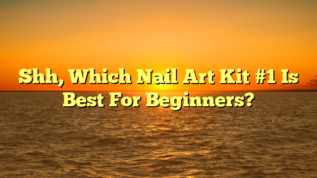 Shh, which nail art kit #1 is best for beginners?