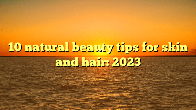 10 natural beauty tips for skin and hair: 2023