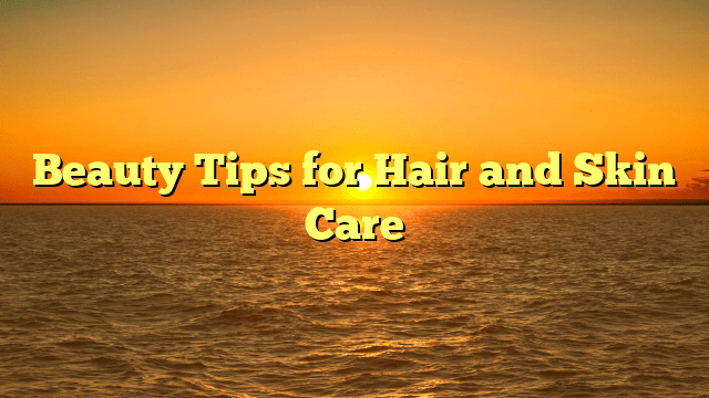 Beauty tips for hair and skin care