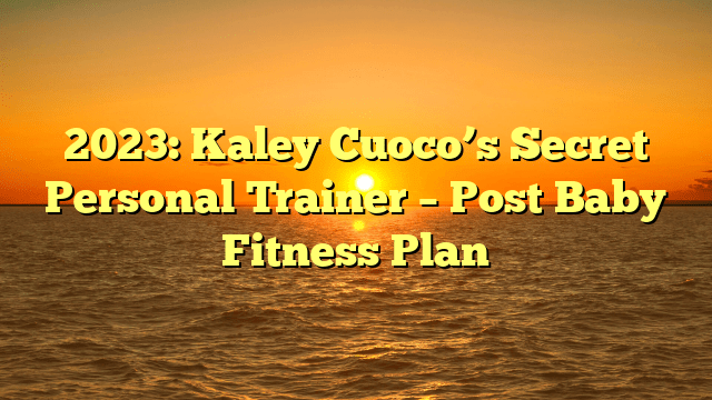 2023: kaley cuoco’s secret personal trainer – post baby fitness plan