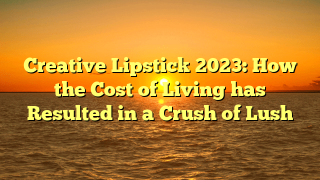Creative lipstick 2023: how the cost of living has resulted in a crush of lush