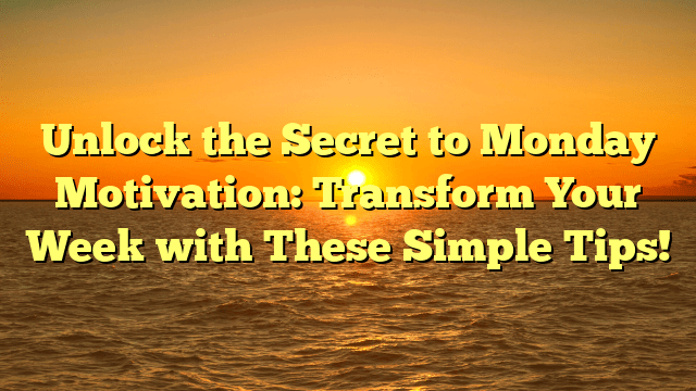 Unlock the secret to monday motivation: transform your week with these simple tips!