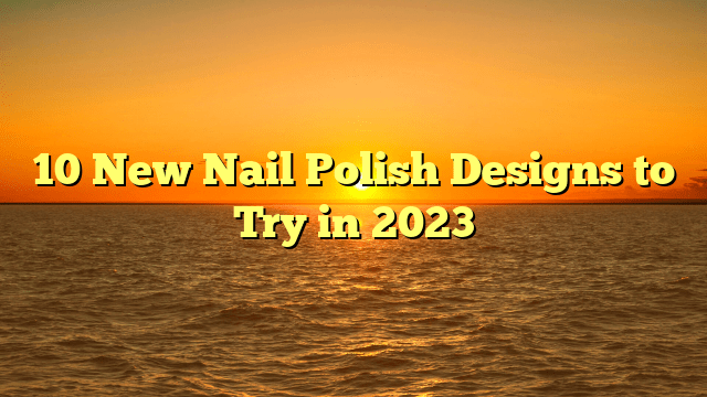 10 new nail polish designs to try in 2023
