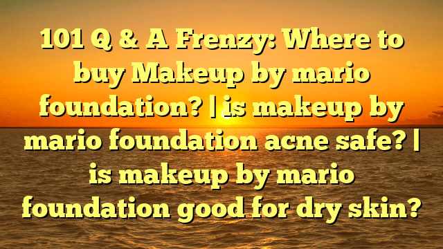 101 q & a frenzy: where to buy makeup by mario foundation? | is makeup by mario foundation acne safe? | is makeup by mario foundation good for dry skin?