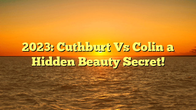 2023: cuthburt vs colin a hidden beauty secret!