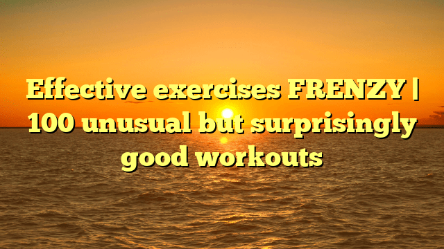 Effective exercises frenzy | 100 unusual but surprisingly good workouts