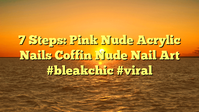 7 steps: pink nude acrylic nails coffin nude nail art #bleakchic #viral