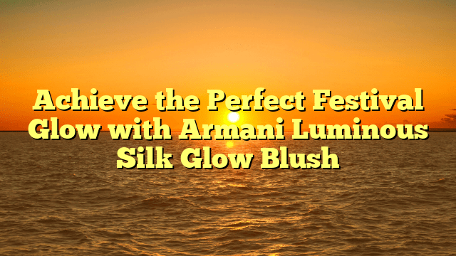 Achieve the perfect festival glow with armani luminous silk glow blush