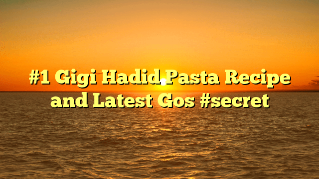#1 gigi hadid pasta recipe and latest gos #secret