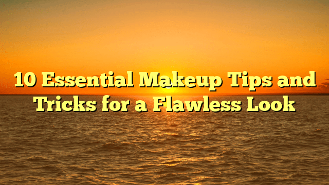 10 essential makeup tips and tricks for a flawless look