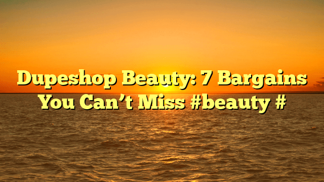 Dupeshop beauty: 7 bargains you can’t miss #beauty #