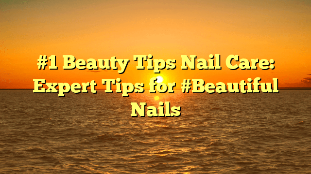 #1 beauty tips nail care: expert tips for #beautiful nails