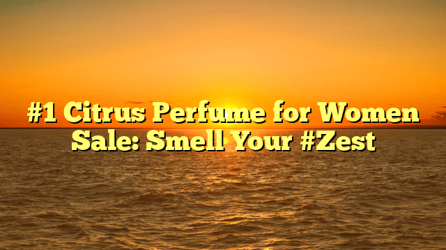 #1 citrus perfume for women sale: smell your #zest