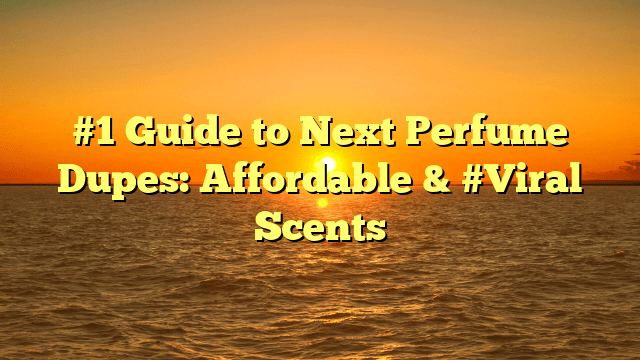 #1 guide to next perfume dupes: affordable & #viral scents