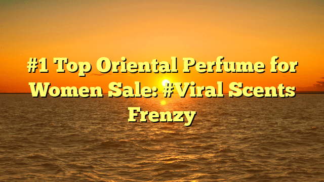 #1 top oriental perfume for women sale: #viral scents frenzy