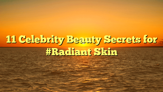 11 celebrity beauty secrets for #radiant skin