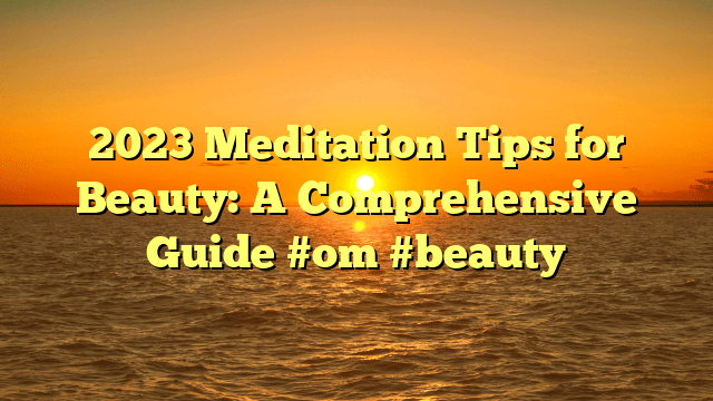 2023 meditation tips for beauty: a comprehensive guide #om #beauty