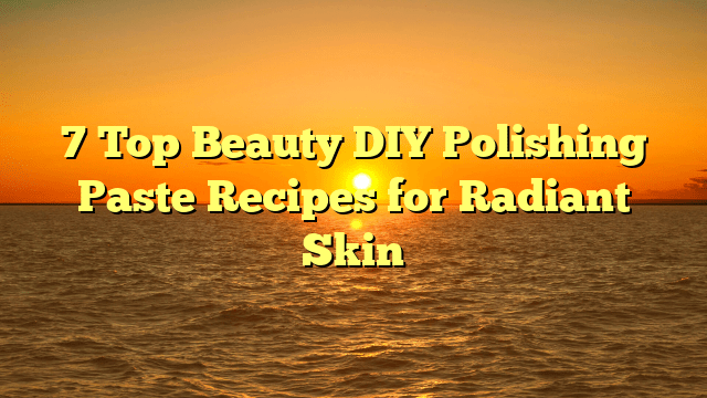 7 top beauty diy polishing paste recipes for radiant skin