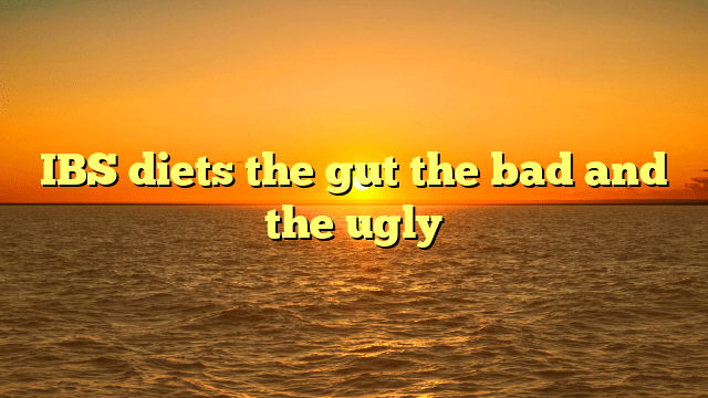 Ibs diets the gut the bad and the ugly