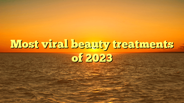 Most viral beauty treatments of 2023