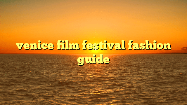 Venice film festival fashion guide