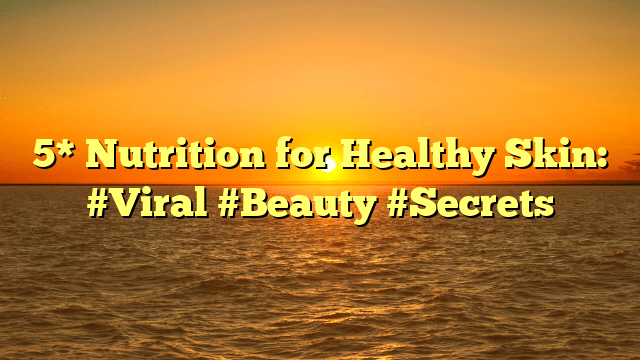 5* nutrition for healthy skin: #viral #beauty #secrets