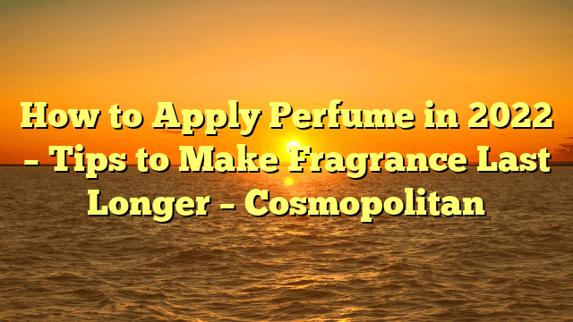 How to apply perfume in 2022 – tips to make fragrance last longer – cosmopolitan