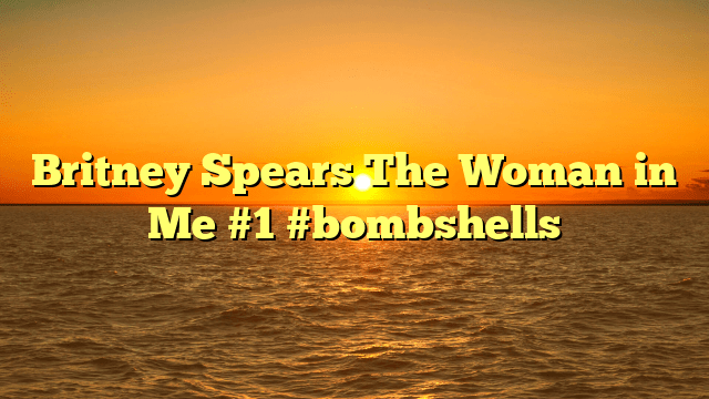 Britney spears the woman in me #1 #bombshells