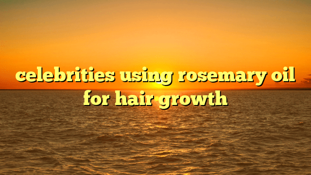 Celebrities using rosemary oil for hair growth