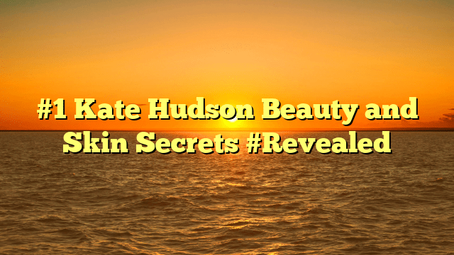 #1 kate hudson beauty and skin secrets #revealed