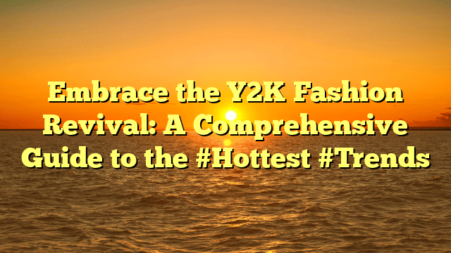 Embrace the y2k fashion revival: a comprehensive guide to the #hottest #trends