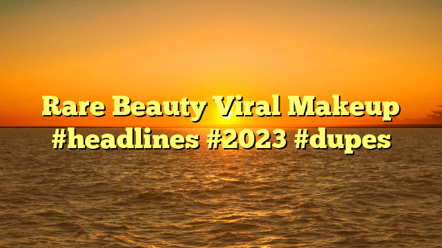 Rare beauty viral makeup #headlines #2023 #dupes