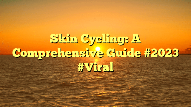 Skin cycling: a comprehensive guide #2023 #viral