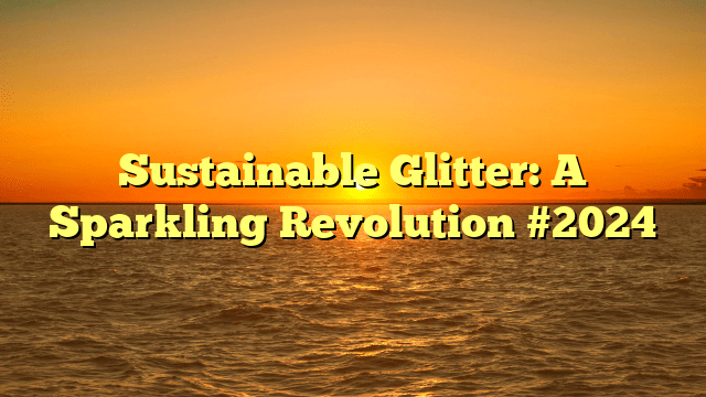 Sustainable glitter: a sparkling revolution #2024