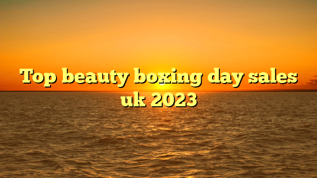 Top beauty boxing day sales uk 2023