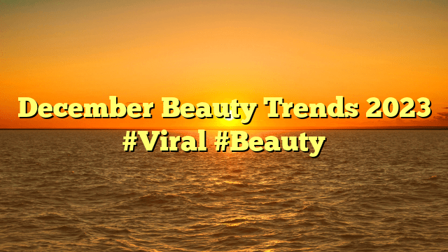 December beauty trends 2023 #viral #beauty