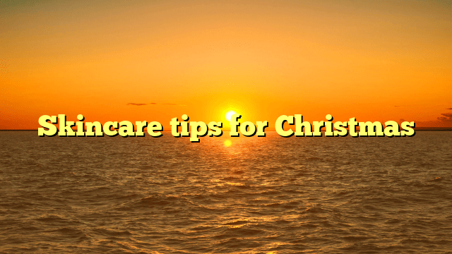 Skincare tips for christmas
