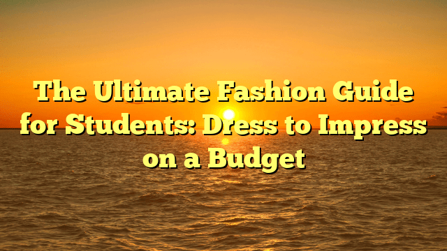 The ultimate fashion guide for students: dress to impress on a budget